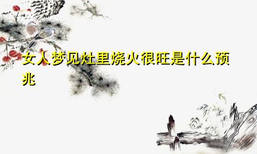 女人梦见灶里烧火很旺是什么预兆
