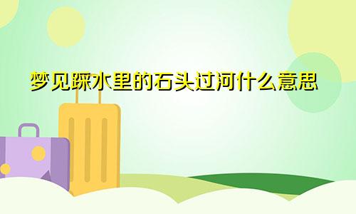 梦见踩水里的石头过河什么意思