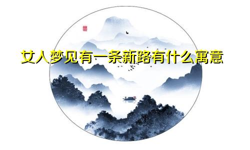 女人梦见有一条新路有什么寓意