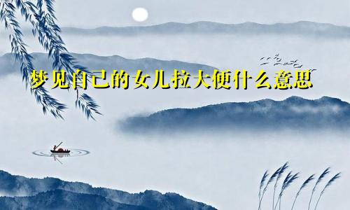 梦见自己的女儿拉大便什么意思