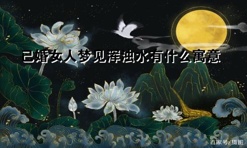 已婚女人梦见浑浊水有什么寓意