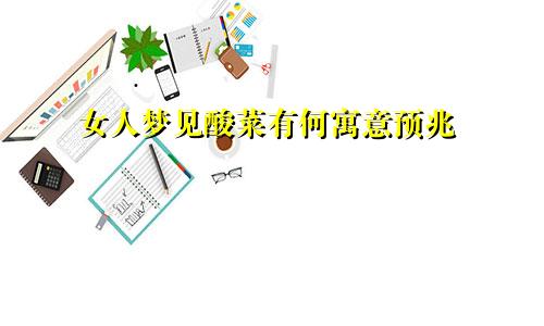 女人梦见酸菜有何寓意预兆