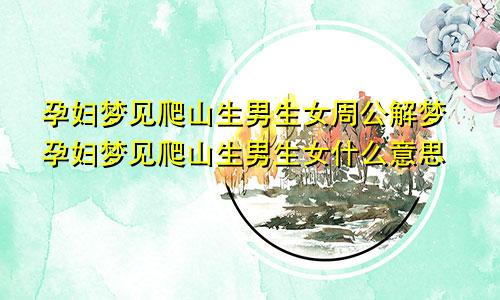 孕妇梦见爬山生男生女周公解梦孕妇梦见爬山生男生女什么意思