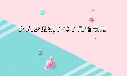 女人梦见镜子碎了是啥意思