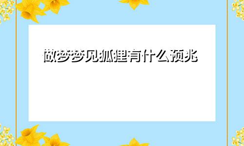 做梦梦见狐狸有什么预兆