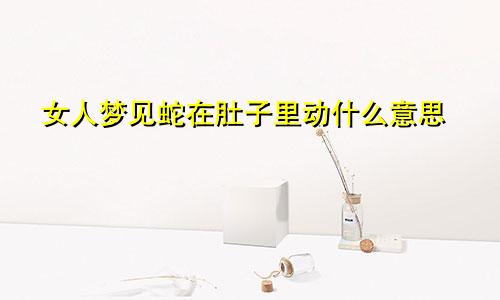 女人梦见蛇在肚子里动什么意思