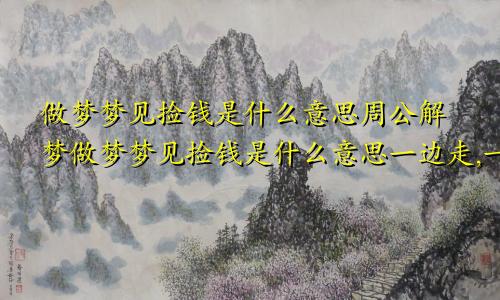 做梦梦见捡钱是什么意思周公解梦做梦梦见捡钱是什么意思一边走,一边捡,还捡个名贵手表