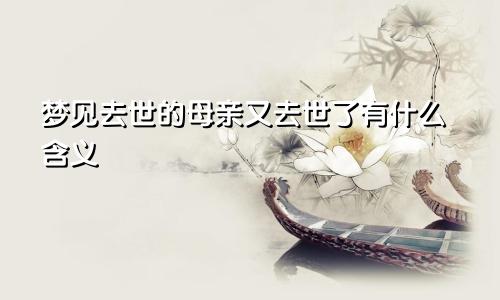 梦见去世的母亲又去世了有什么含义