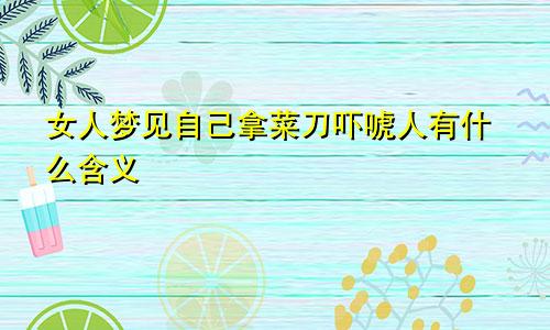 女人梦见自己拿菜刀吓唬人有什么含义
