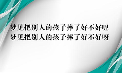 梦见把别人的孩子摔了好不好呢梦见把别人的孩子摔了好不好呀