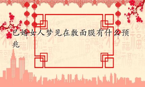 已婚女人梦见在敷面膜有什么预兆