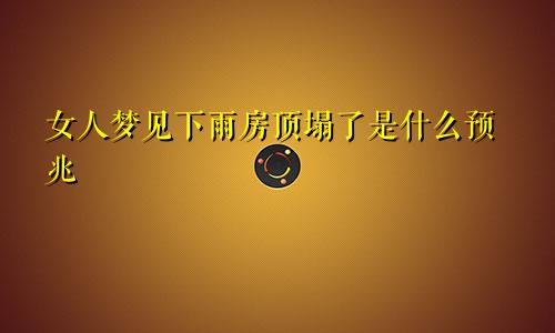 女人梦见下雨房顶塌了是什么预兆