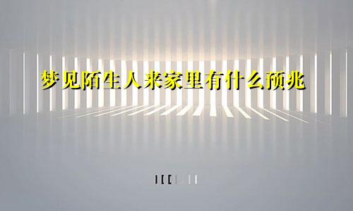 梦见陌生人来家里有什么预兆