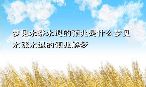 梦见水涨水退的预兆是什么梦见水涨水退的预兆解梦