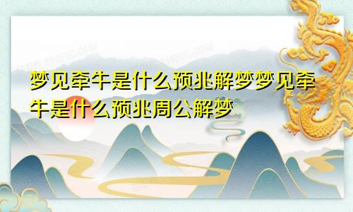 梦见牵牛是什么预兆解梦梦见牵牛是什么预兆周公解梦