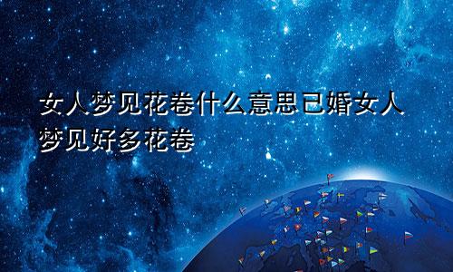 女人梦见花卷什么意思已婚女人梦见好多花卷