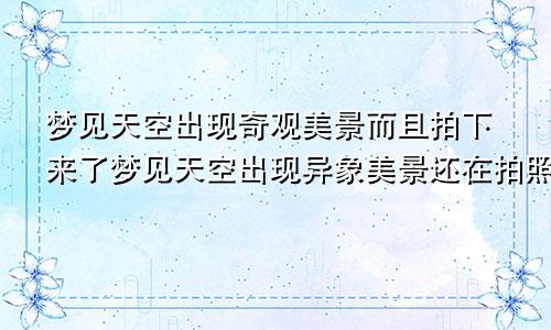 梦见天空出现奇观美景而且拍下来了梦见天空出现异象美景还在拍照