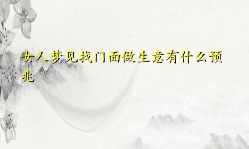 女人梦见找门面做生意有什么预兆