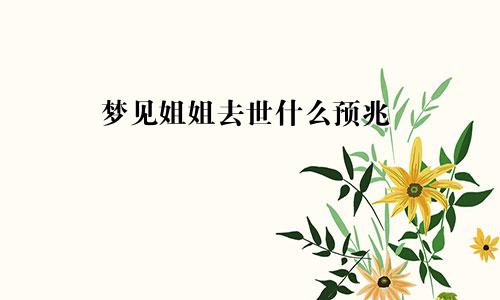 梦见姐姐去世什么预兆