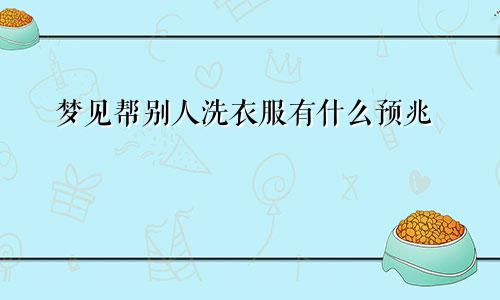 梦见帮别人洗衣服有什么预兆