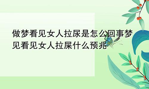 做梦看见女人拉尿是怎么回事梦见看见女人拉屎什么预兆