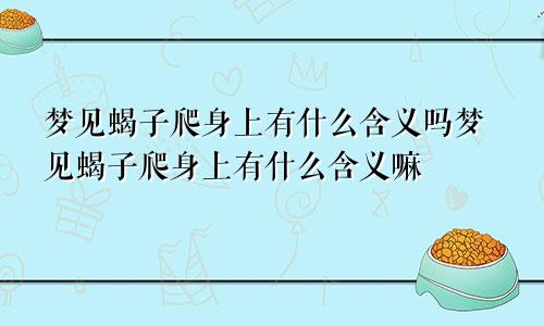 梦见蝎子爬身上有什么含义吗梦见蝎子爬身上有什么含义嘛