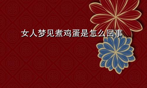 女人梦见煮鸡蛋是怎么回事