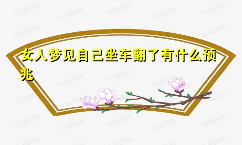 女人梦见自己坐车翻了有什么预兆