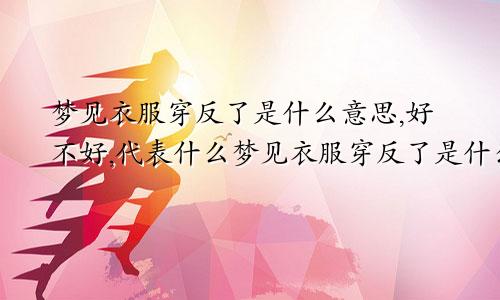 梦见衣服穿反了是什么意思,好不好,代表什么梦见衣服穿反了是什么意思周公解梦