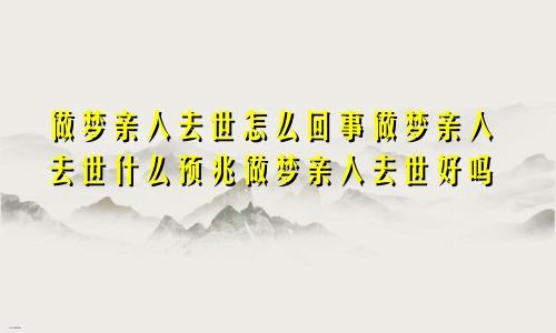 做梦亲人去世怎么回事做梦亲人去世什么预兆做梦亲人去世好吗