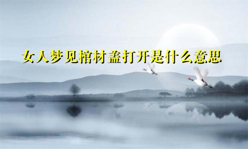 女人梦见棺材盖打开是什么意思