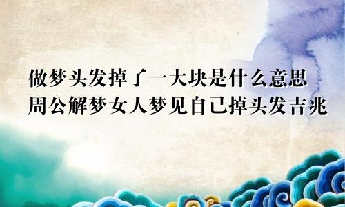 做梦头发掉了一大块是什么意思周公解梦女人梦见自己掉头发吉兆