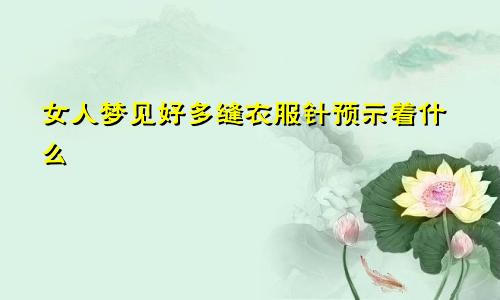 女人梦见好多缝衣服针预示着什么