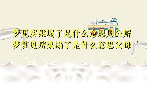 梦见房梁塌了是什么意思周公解梦梦见房梁塌了是什么意思父母