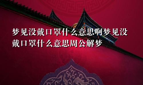 梦见没戴口罩什么意思啊梦见没戴口罩什么意思周公解梦