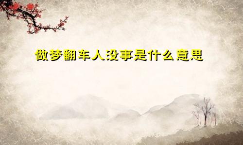 做梦翻车人没事是什么意思
