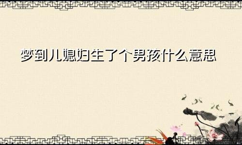 梦到儿媳妇生了个男孩什么意思