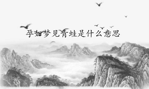 孕妇梦见青蛙是什么意思