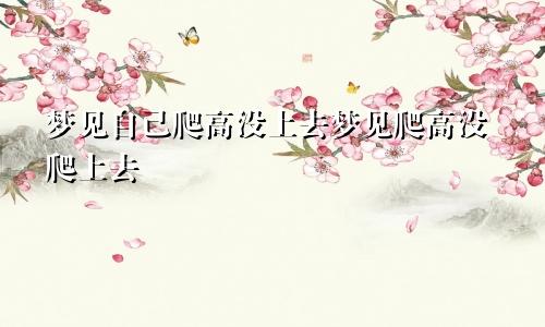 梦见自己爬高没上去梦见爬高没爬上去