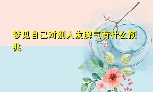 梦见自己对别人发脾气有什么预兆