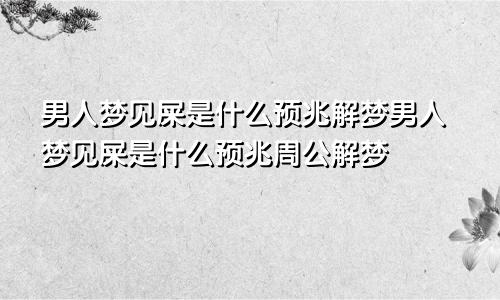 男人梦见屎是什么预兆解梦男人梦见屎是什么预兆周公解梦