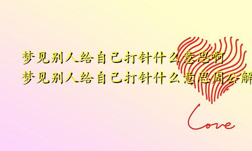 梦见别人给自己打针什么意思啊梦见别人给自己打针什么意思周公解梦