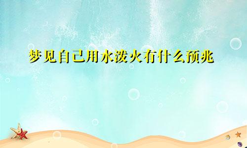 梦见自己用水泼火有什么预兆