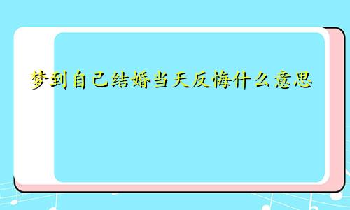 梦到自己结婚当天反悔什么意思