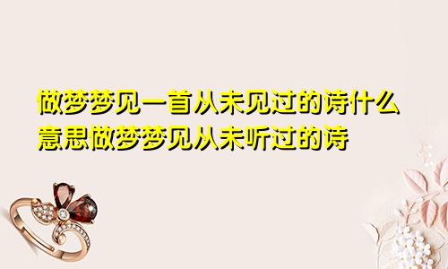 做梦梦见一首从未见过的诗什么意思做梦梦见从未听过的诗