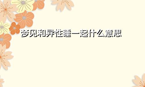 梦见和异性睡一起什么意思