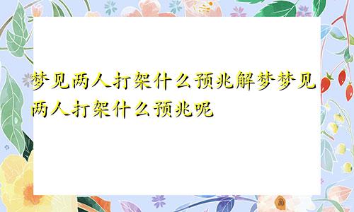 梦见两人打架什么预兆解梦梦见两人打架什么预兆呢