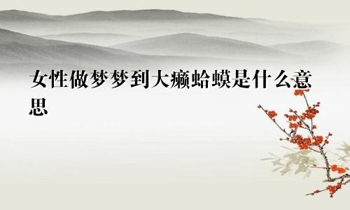 女性做梦梦到大癞蛤蟆是什么意思