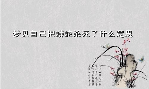 梦见自己把蟒蛇杀死了什么意思