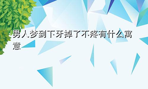 男人梦到下牙掉了不疼有什么寓意